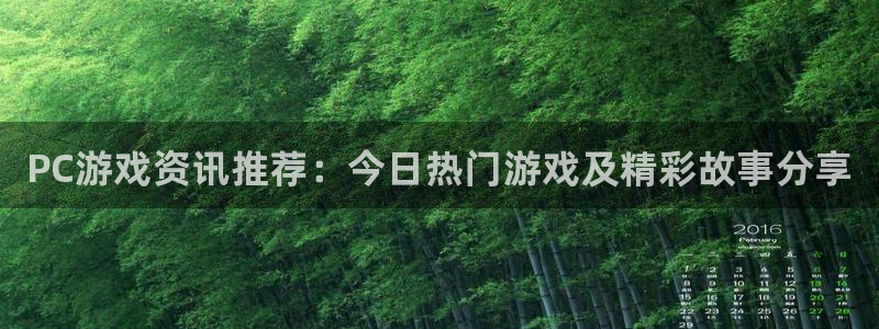 天美娱乐注册官方登录app：PC游戏资讯推荐：今日热门游戏及