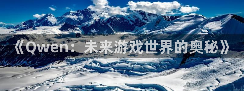 天美娱乐平台官方网站：《Qwen：未来游戏世界的奥秘》