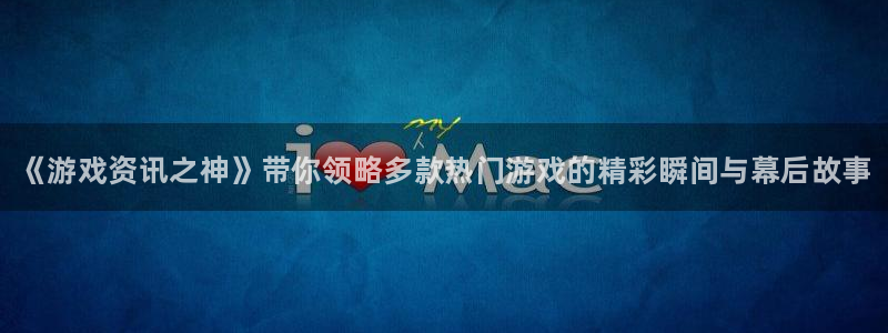 天美娱乐怎么注册：《游戏资讯之神》带你领略多款热门游戏的精彩