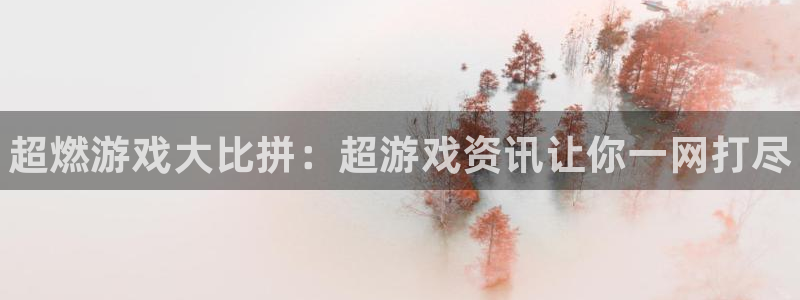 天美娱乐游戏：超燃游戏大比拼：超游戏资讯让你一网打尽