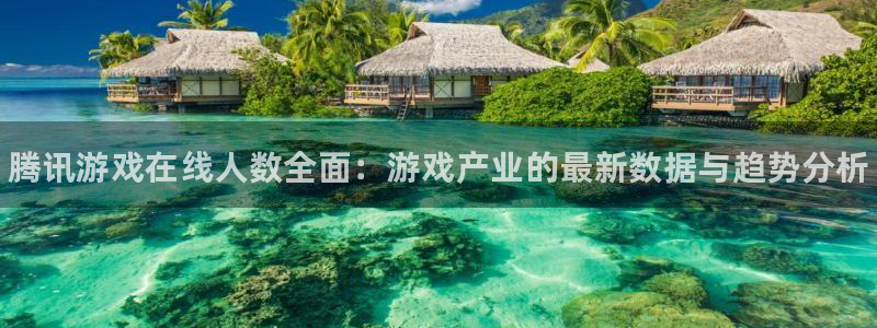 天美娱乐注册登录平台：腾讯游戏在线人数全面：游戏产业的最新数