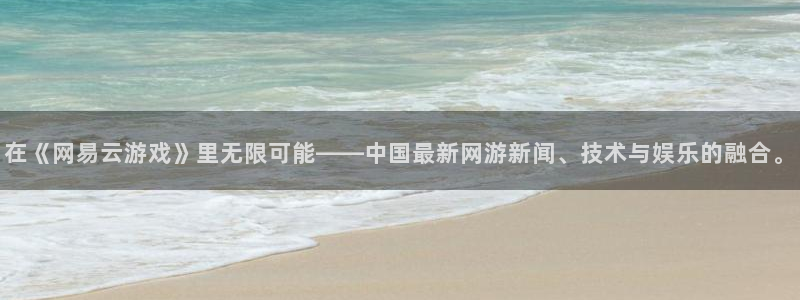 天美娱乐注册账号：在《网易云游戏》里无限可能——中国最新网游