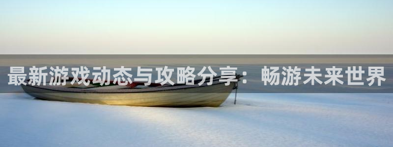 天美娱乐登陆：最新游戏动态与攻略分享：畅游未来世界