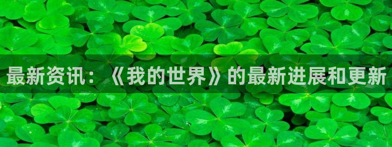 天美娱乐平台负责人：最新资讯：《我的世界》的最新进展和更新