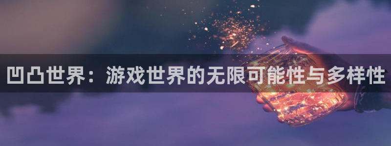 天美娱乐咨询：凹凸世界：游戏世界的无限可能性与多样性