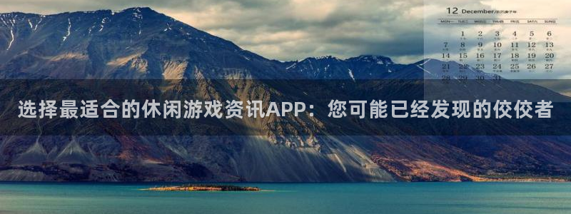 天美娱乐注册平台：选择最适合的休闲游戏资讯APP：您可能已经