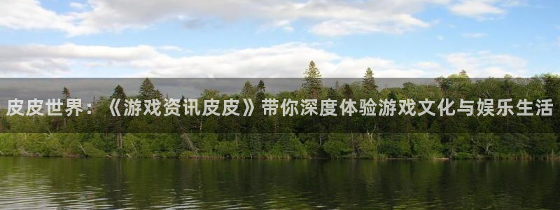 天美娱乐注册官方登录app：皮皮世界：《游戏资讯皮皮》带你深