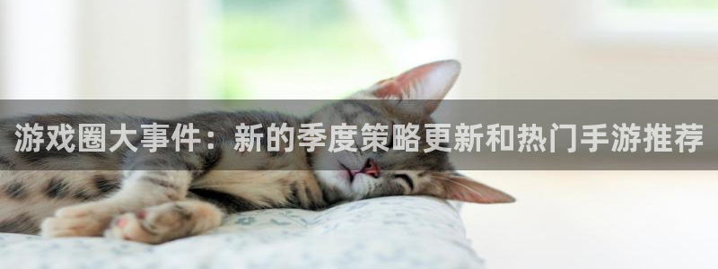 天美娱乐Ii：游戏圈大事件：新的季度策略更新和热门手游推荐