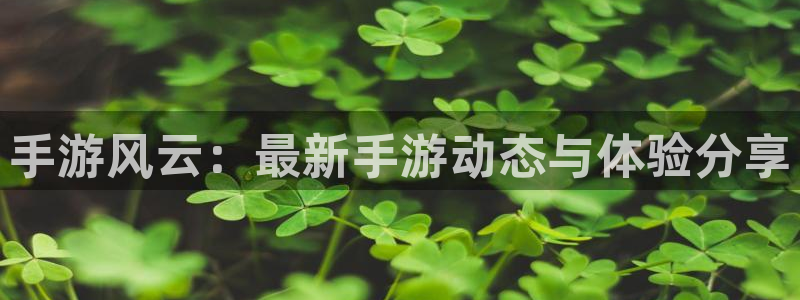 天美娱乐登陆测速：手游风云：最新手游动态与体验分享