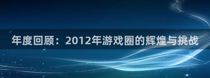 天美娱乐平台官网登录：年度回顾：2012年游戏圈的辉煌与挑战