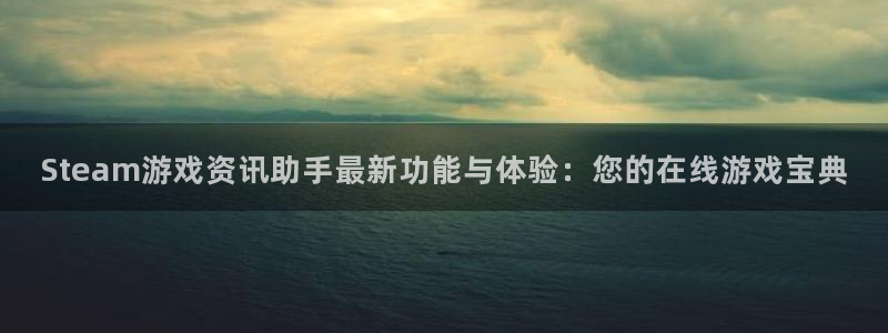 天美娱乐娱乐是真的吗：Steam游戏资讯助手最新功能与体验：