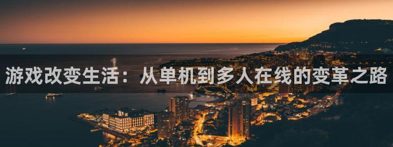 天美娱乐app下载地址：游戏改变生活：从单机到多人在线的变革