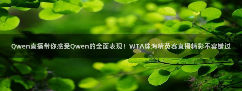 直播吧啊：Qwen直播带你感受Qwen的全面表现！WTA珠海精英赛直播精彩不容错过